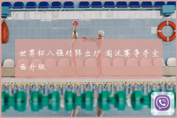 世界杯八强对阵出炉 淘汰赛争夺全面升级