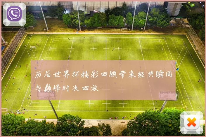 历届世界杯精彩回顾带来经典瞬间与巅峰对决回放