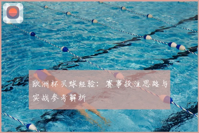 欧洲杯买球经验:赛事投注思路与实战参考解析