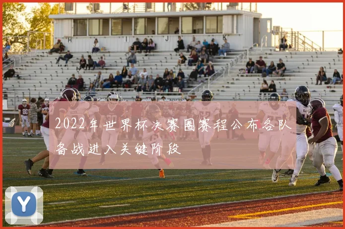 2022年世界杯决赛圈赛程公布各队备战进入关键阶段