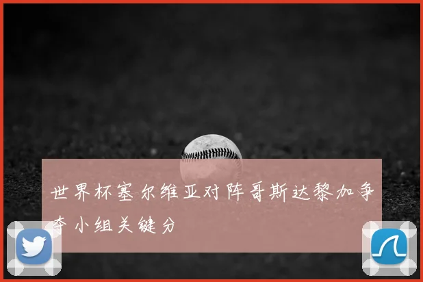 世界杯塞尔维亚对阵哥斯达黎加争夺小组关键分