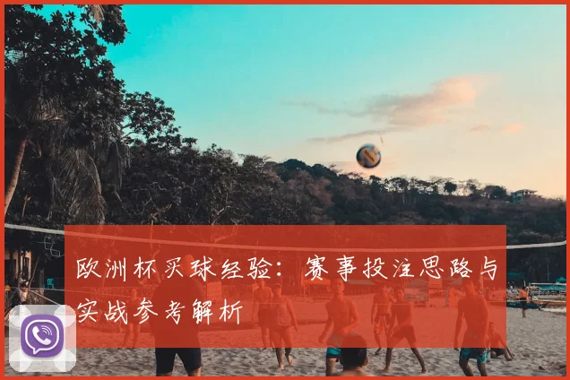 欧洲杯买球经验:赛事投注思路与实战参考解析
