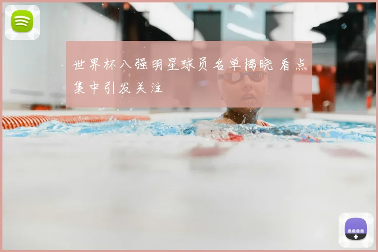 世界杯八强明星球员名单揭晓 看点集中引发关注